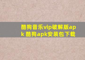 酷狗音乐vip破解版apk 酷狗apk安装包下载